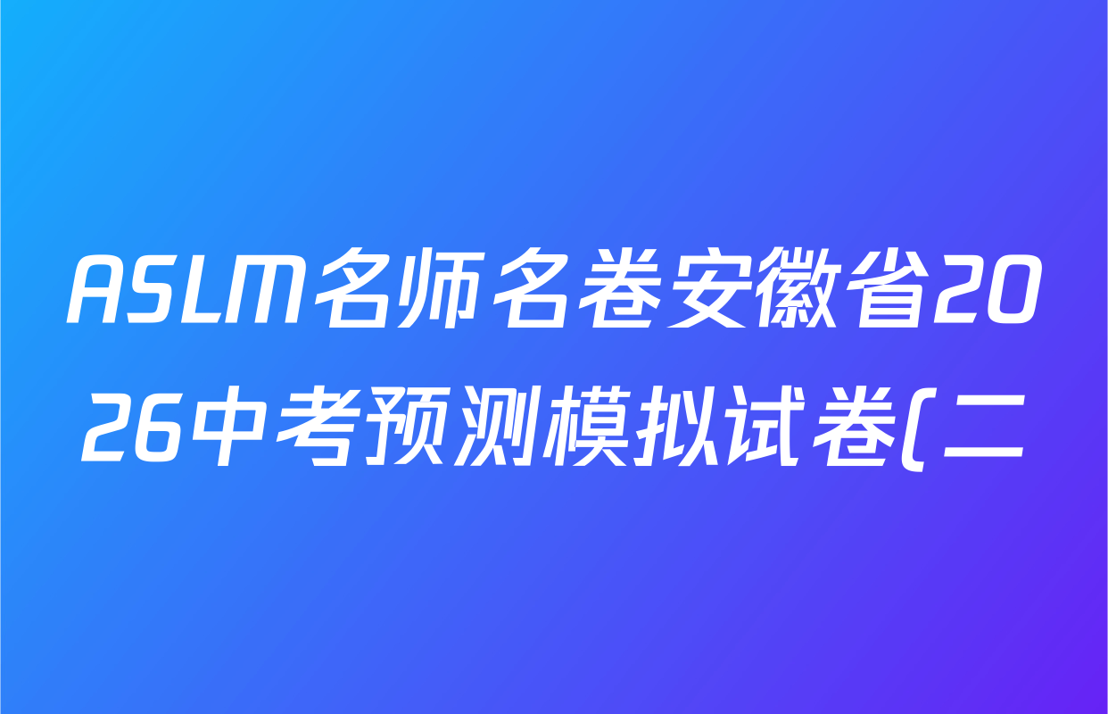 ASLM名师名卷安徽省2026中考预测模拟试卷(二)各科试题及答案(含英语 语文 道德与法治等)