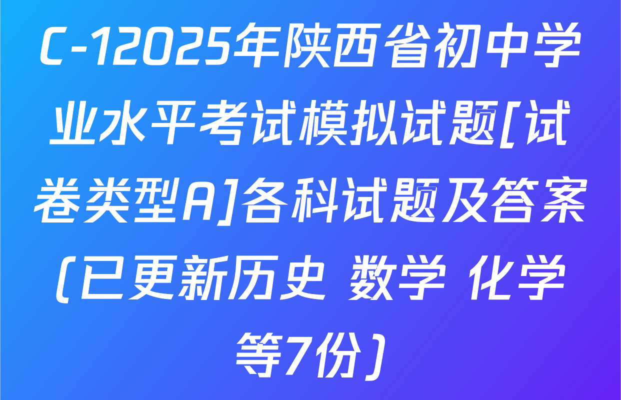 C-12025年陕西省初中学业水平考试模拟试题[试卷类型A]各科试题及答案(已更新历史 数学 化学等7份)