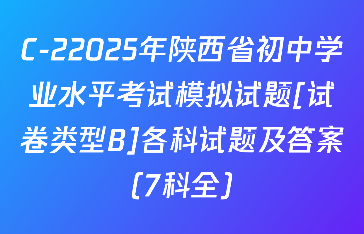 C-22025年陕西省初中学业水平考试模拟试题[试卷类型B]各科试题及答案（7科全）