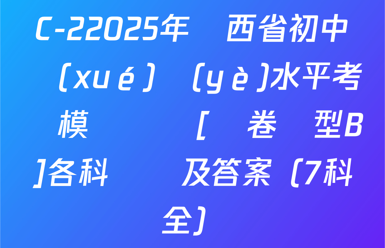 C-22025年陜西省初中學(xué)業(yè)水平考試模擬試題[試卷類型B]各科試題及答案（7科全）