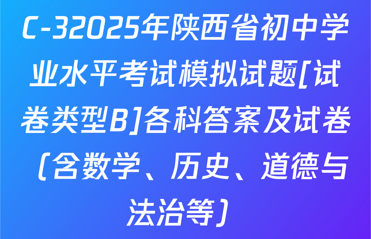 C-32025年陕西省初中学业水平考试模拟试题[试卷类型B]各科答案及试卷（含数学、历史、道德与法治等）