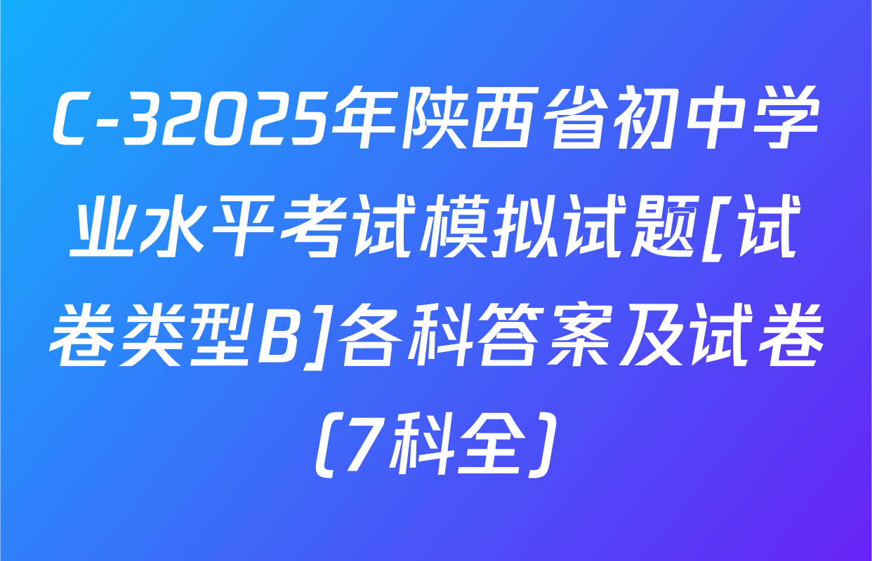 C-32025年陕西省初中学业水平考试模拟试题[试卷类型B]各科答案及试卷（7科全）