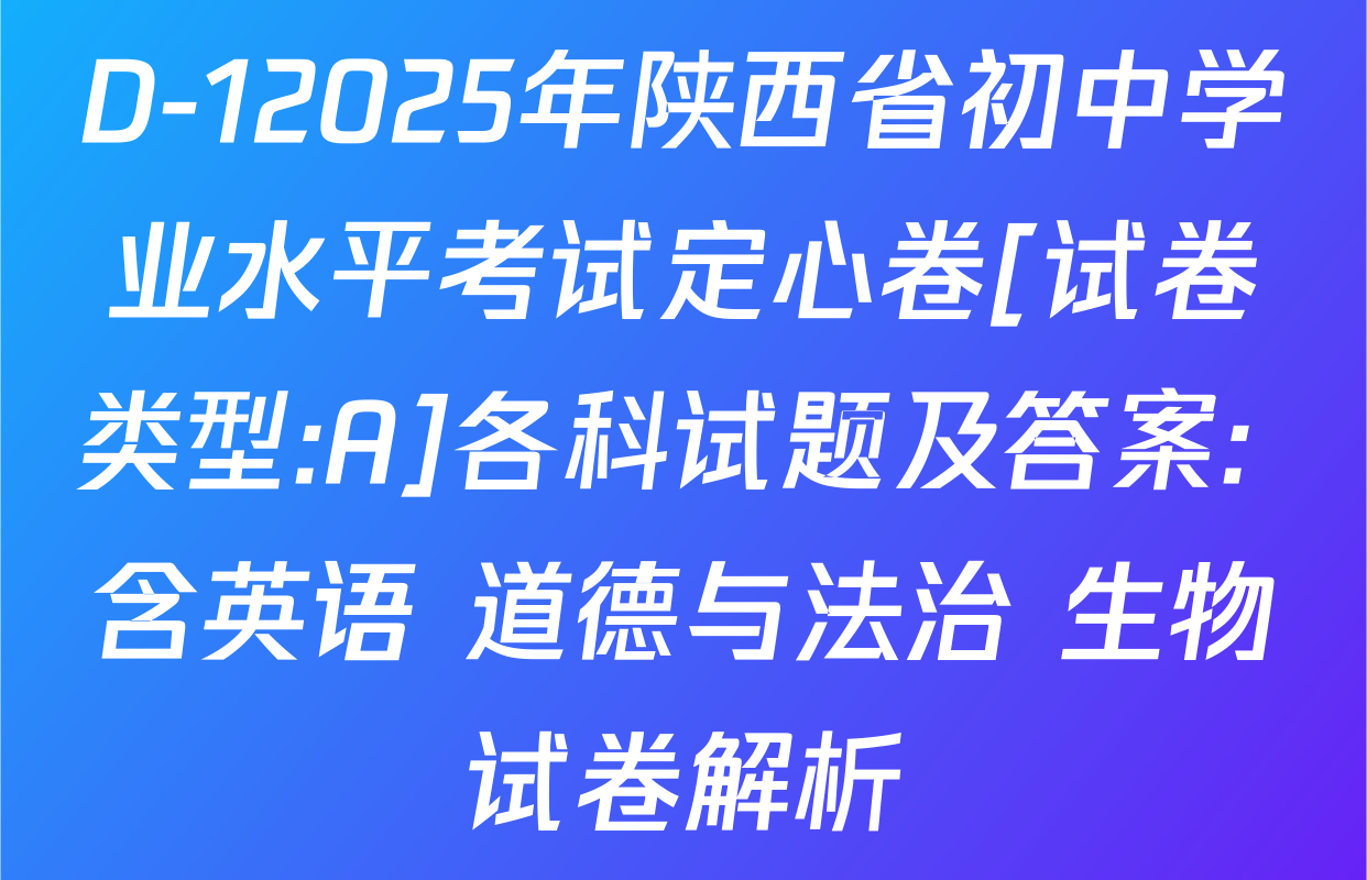 D-12025年陕西省初中学业水平考试定心卷[试卷类型:A]各科试题及答案: 含英语 道德与法治 生物试卷解析