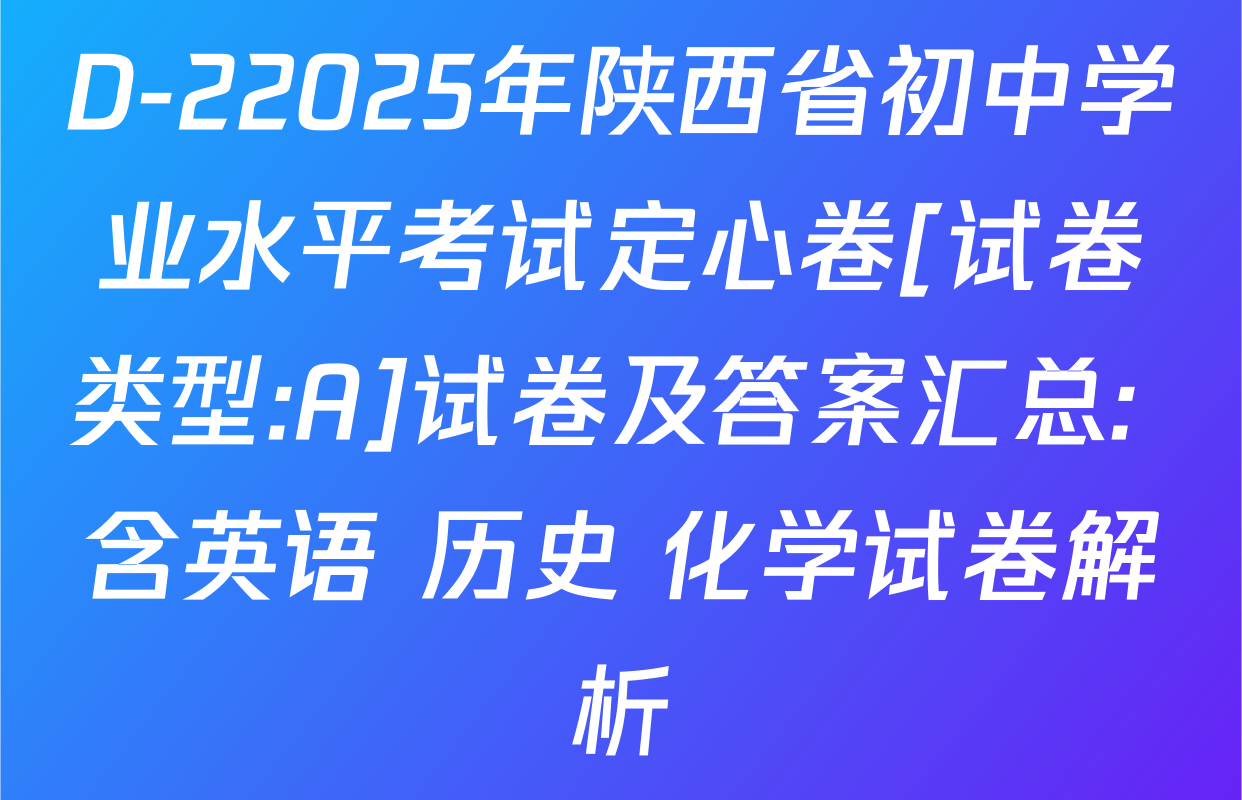D-22025年陕西省初中学业水平考试定心卷[试卷类型:A]试卷及答案汇总: 含英语 历史 化学试卷解析