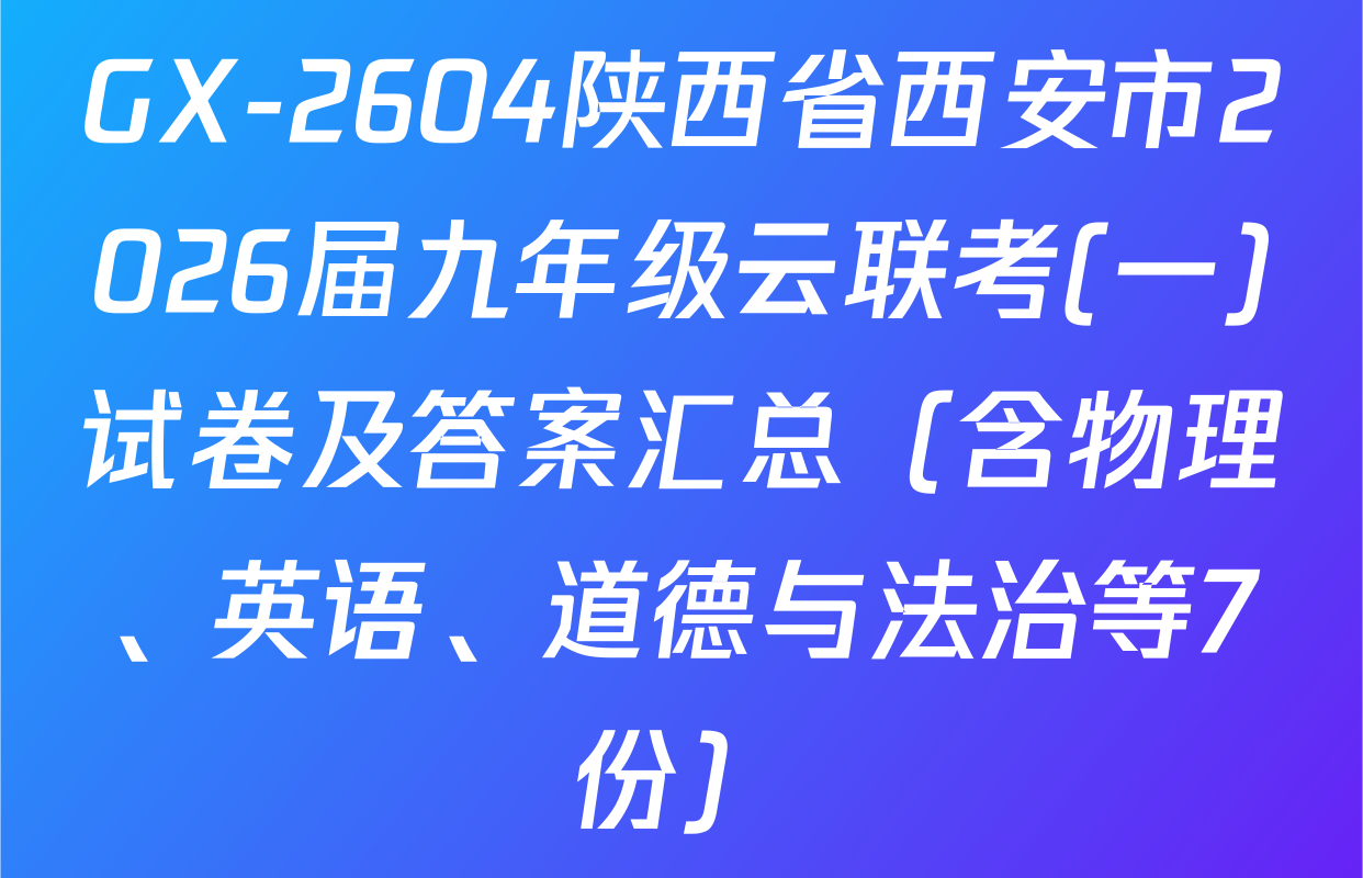 GX-2604陕西省西安市2026届九年级云联考(一)试卷及答案汇总（含物理、英语、道德与法治等7份）