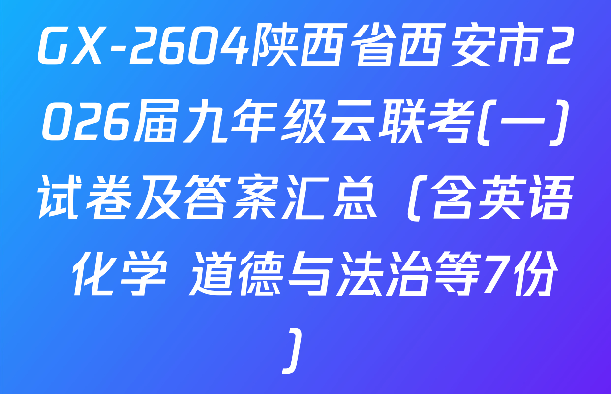 GX-2604陕西省西安市2026届九年级云联考(一)试卷及答案汇总（含英语 化学 道德与法治等7份）