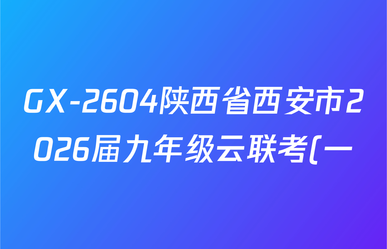 GX-2604陕西省西安市2026届九年级云联考(一)试卷及答案汇总(含物理、英语、道德与法治等7份) GX-2604陕西省西安市2026届九年级云联考(一)试卷及答案汇总(含物理、英语、道德与法治等7份)