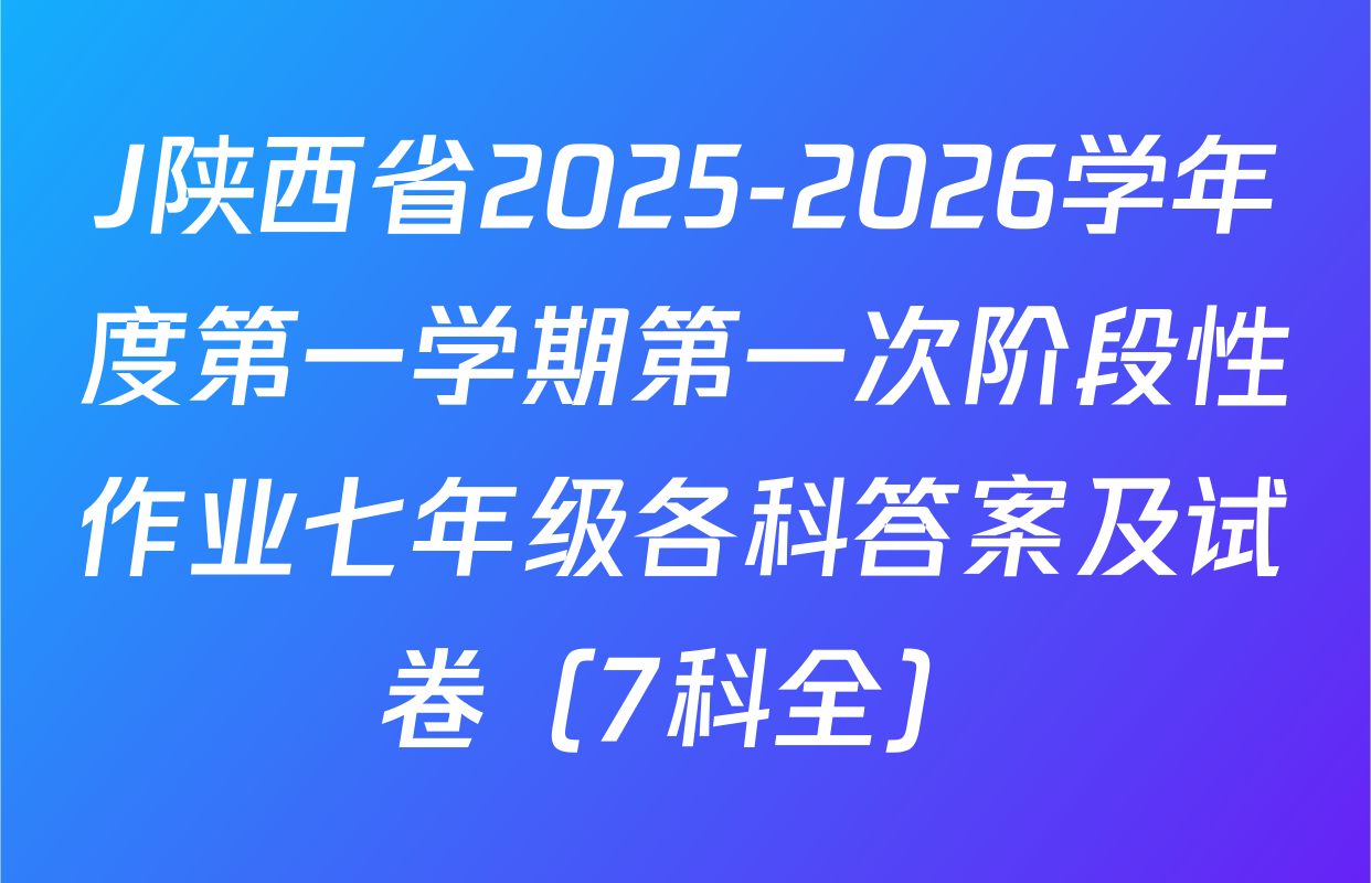 J陕西省2025-2026学年度第一学期第一次阶段性作业七年级各科答案及试卷（7科全）