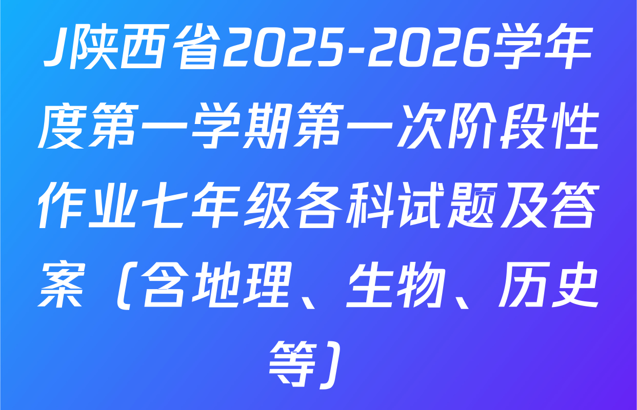 J陕西省2025-2026学年度第一学期第一次阶段性作业七年级各科试题及答案（含地理、生物、历史等）
