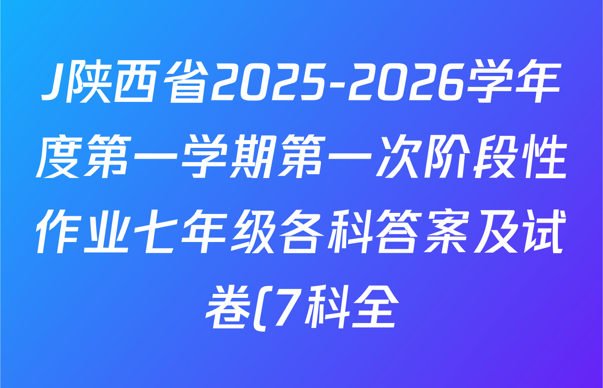 J陕西省2025-2026学年度第一学期第一次阶段性作业七年级各科答案及试卷(7科全) J陕西省2025-2026学年度第一学期第一次阶段性作业七年级各科答案及试卷(7科全)