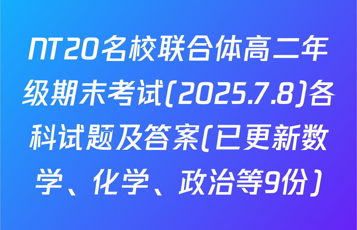 NT20名校联合体高二年级期末考试(2025.7.8)各科试题及答案(已更新数学、化学、政治等9份)