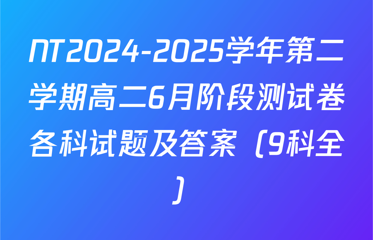 NT2024-2025学年第二学期高二6月阶段测试卷各科试题及答案（9科全）