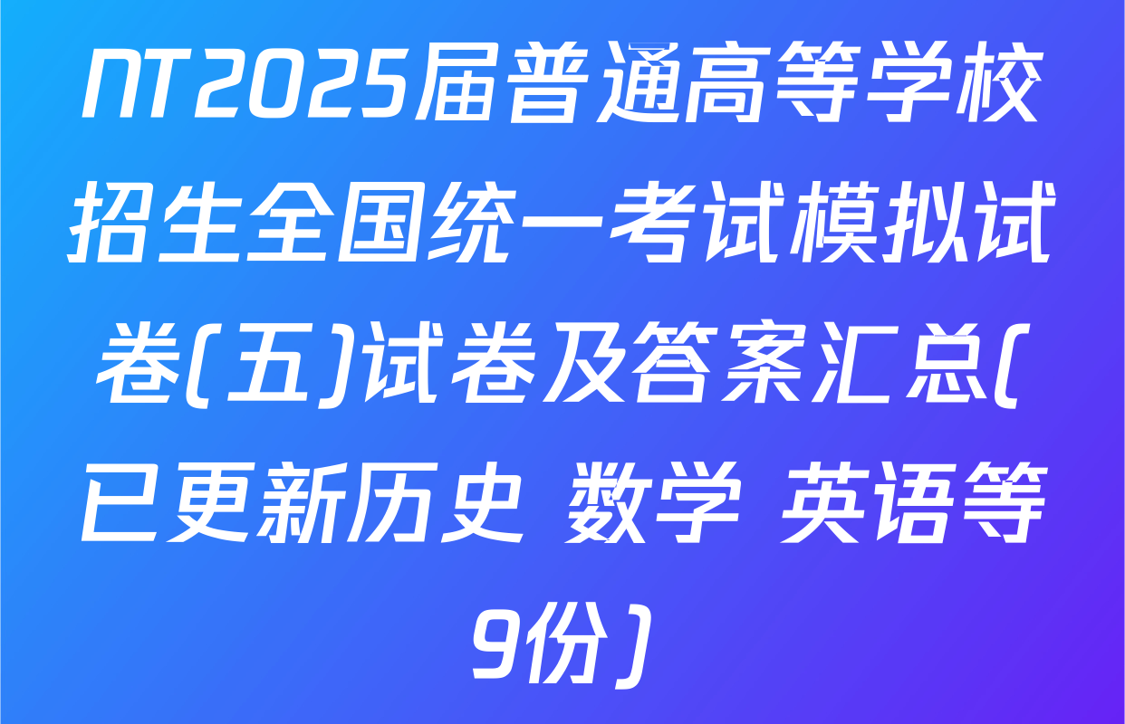 NT2025届普通高等学校招生全国统一考试模拟试卷(五)试卷及答案汇总(已更新历史 数学 英语等9份)