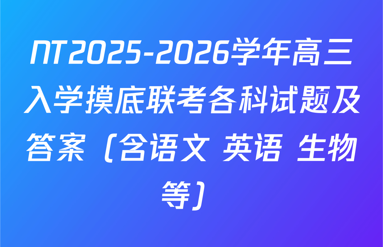 NT2025-2026学年高三入学摸底联考各科试题及答案（含语文 英语 生物等）