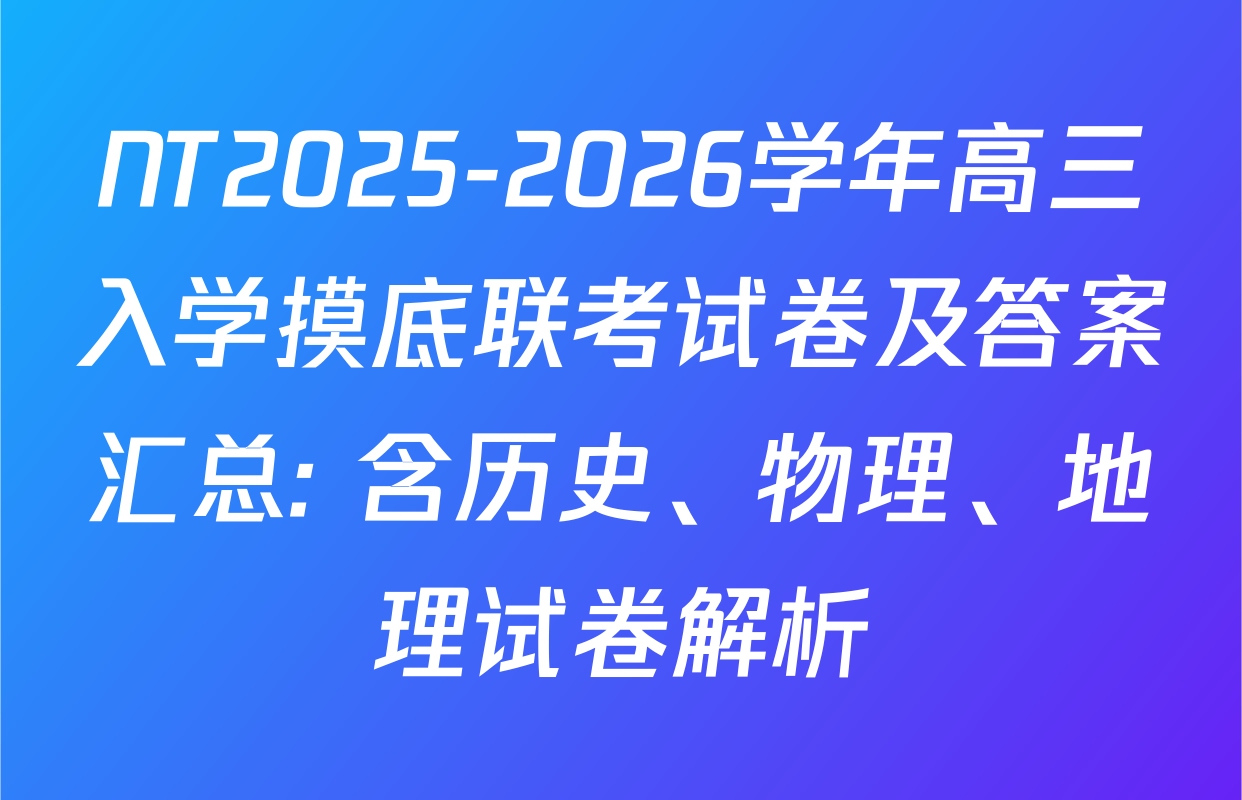 NT2025-2026学年高三入学摸底联考试卷及答案汇总: 含历史、物理、地理试卷解析