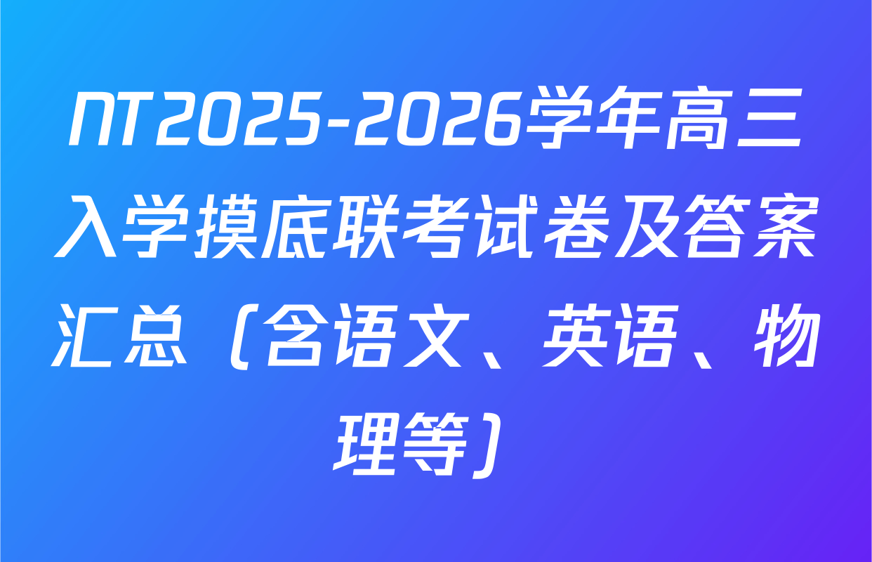 NT2025-2026学年高三入学摸底联考试卷及答案汇总（含语文、英语、物理等）