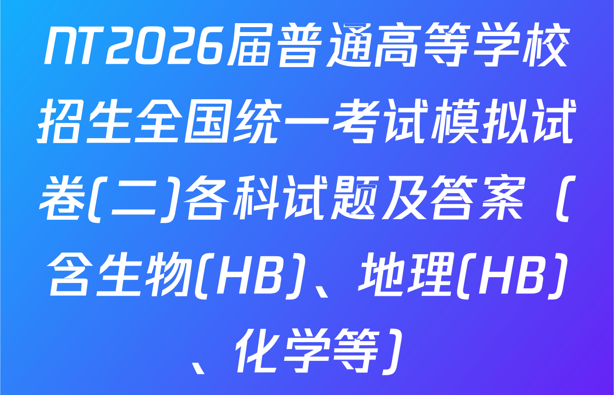 NT2026届普通高等学校招生全国统一考试模拟试卷(二)各科试题及答案（含生物(HB)、地理(HB)、化学等）