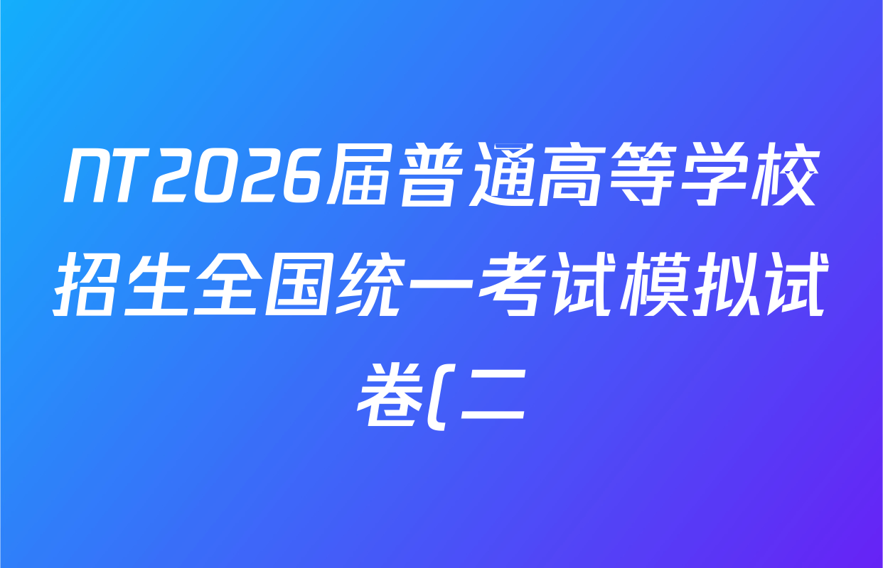 NT2026届普通高等学校招生全国统一考试模拟试卷(二)各科试题及答案(含生物(HB)、地理(HB)、化学等) NT2026届普通高等学校招生全国统一考试模拟试卷(二)各科试题及答案(含生物(HB)、地理(HB)、化学等)