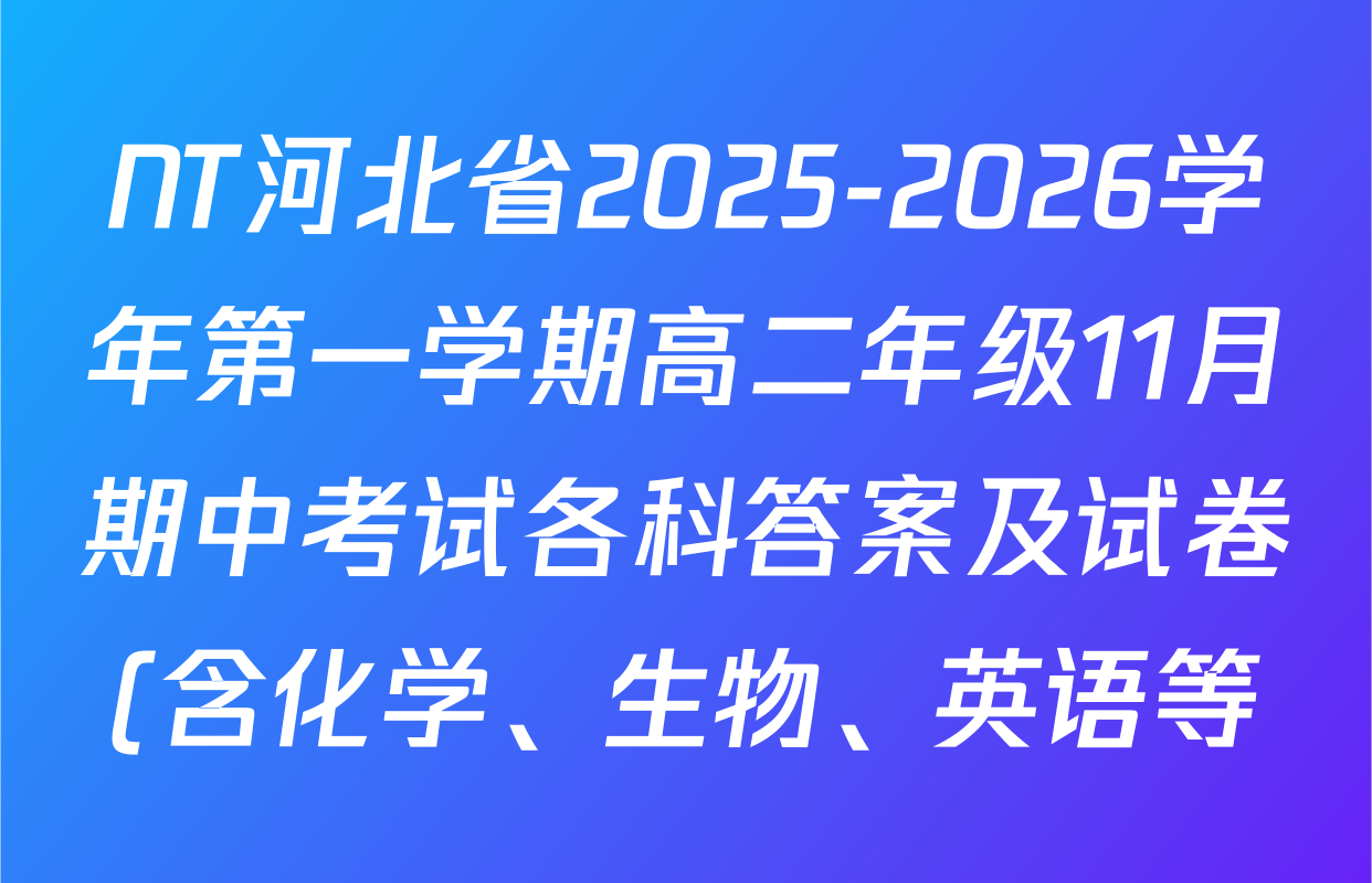 NT河北省2025-2026学年第一学期高二年级11月期中考试各科答案及试卷(含化学、生物、英语等) NT河北省2025-2026学年第一学期高二年级11月期中考试各科答案及试卷(含化学、生物、英语等)
