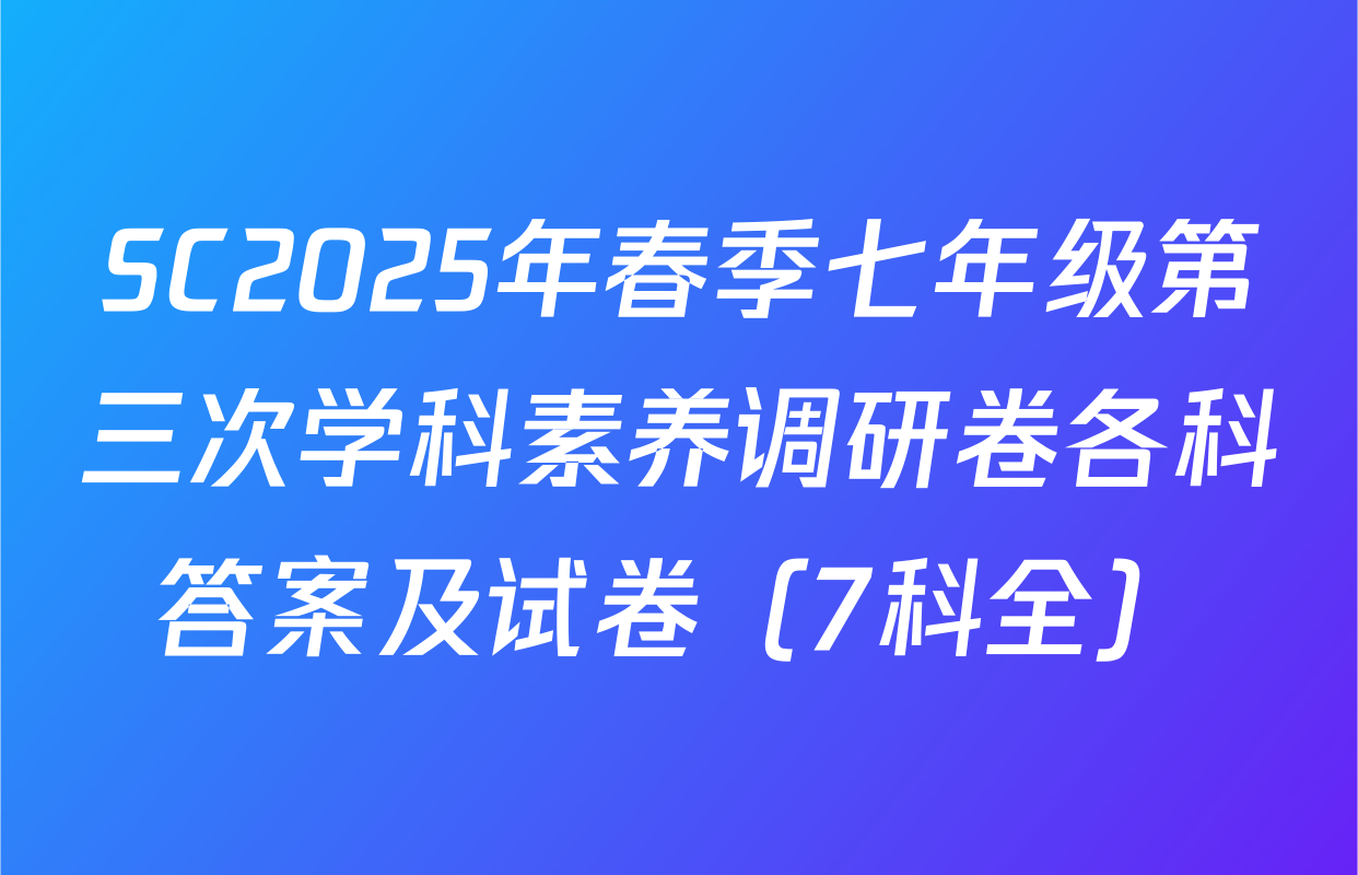 SC2025年春季七年级第三次学科素养调研卷各科答案及试卷（7科全）
