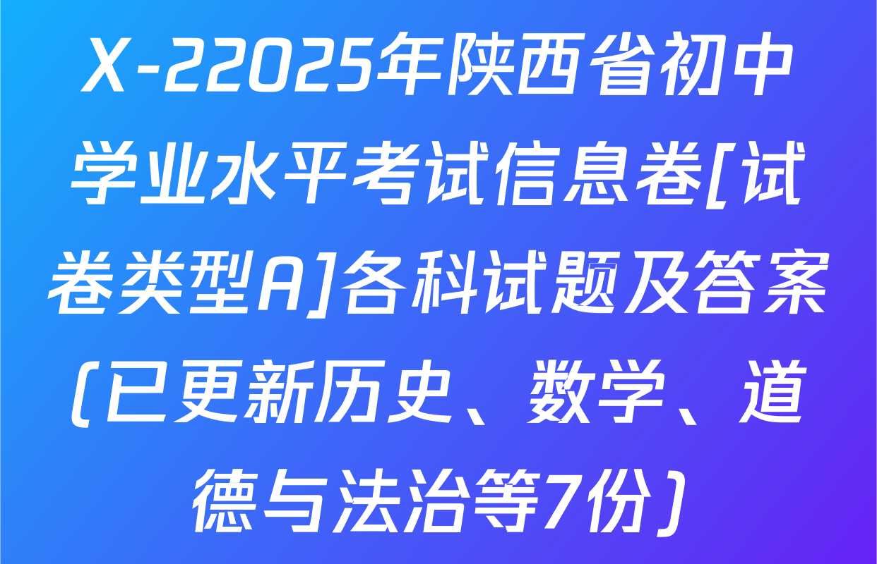 X-22025年陕西省初中学业水平考试信息卷[试卷类型A]各科试题及答案(已更新历史、数学、道德与法治等7份)