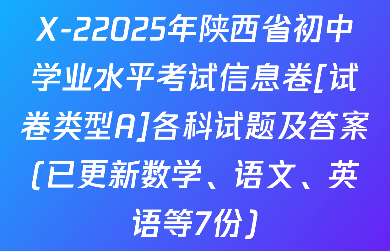 X-22025年陕西省初中学业水平考试信息卷[试卷类型A]各科试题及答案(已更新数学、语文、英语等7份)