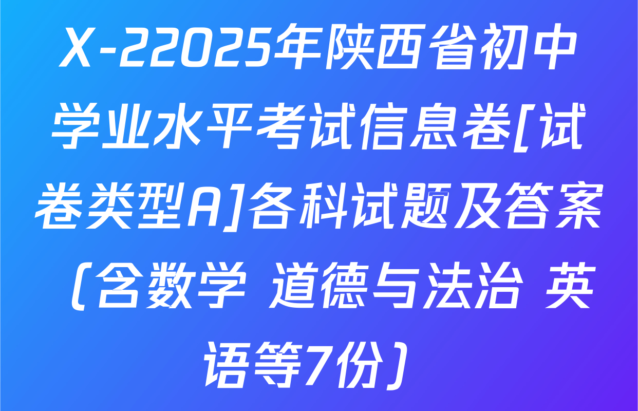 X-22025年陕西省初中学业水平考试信息卷[试卷类型A]各科试题及答案（含数学 道德与法治 英语等7份）