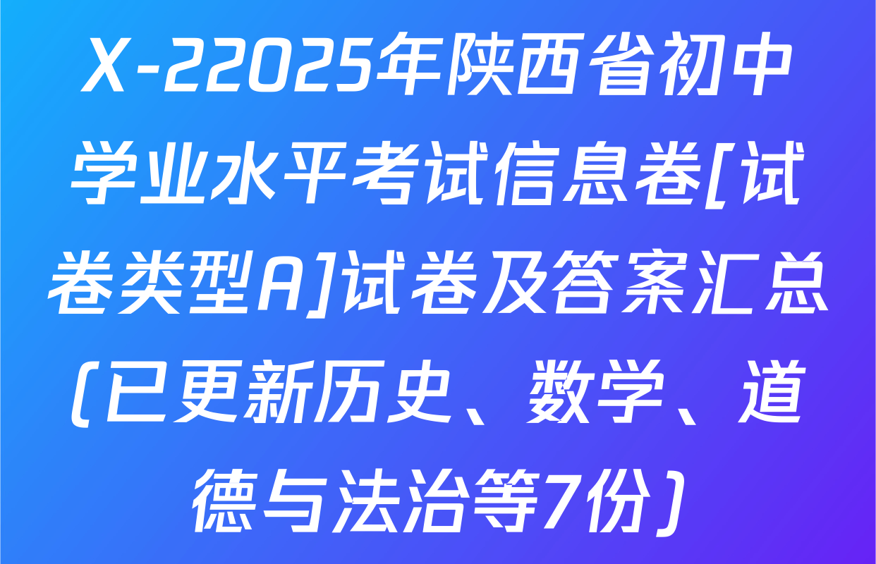 X-22025年陕西省初中学业水平考试信息卷[试卷类型A]试卷及答案汇总(已更新历史、数学、道德与法治等7份)