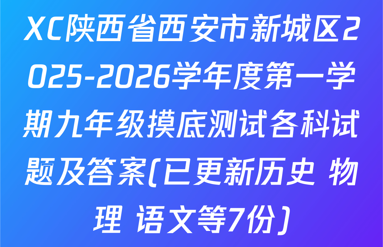 XC陕西省西安市新城区2025-2026学年度第一学期九年级摸底测试各科试题及答案(已更新历史 物理 语文等7份)