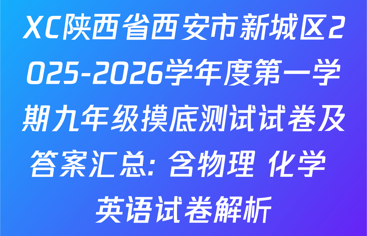 XC陕西省西安市新城区2025-2026学年度第一学期九年级摸底测试试卷及答案汇总: 含物理 化学 英语试卷解析