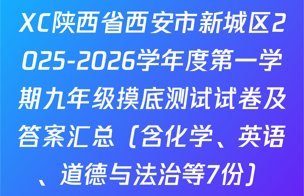 XC陕西省西安市新城区2025-2026学年度第一学期九年级摸底测试试卷及答案汇总（含化学、英语、道德与法治等7份）