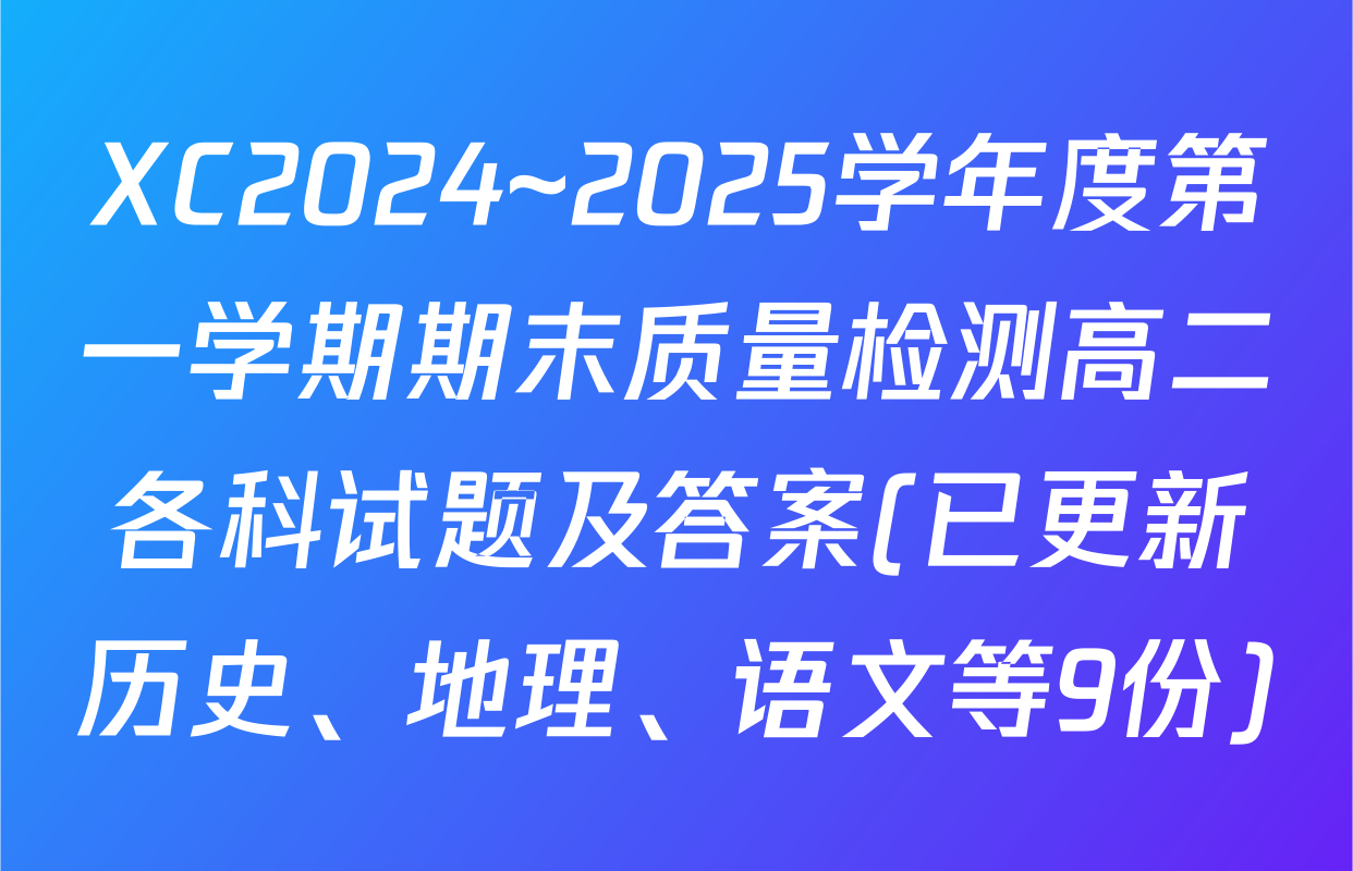 XC2024~2025学年度第一学期期末质量检测高二各科试题及答案(已更新历史、地理、语文等9份)