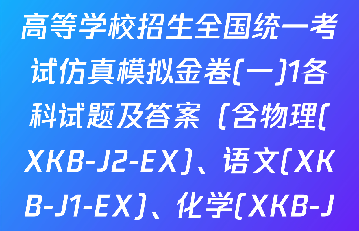 XKB-J-EX 2026届普通高等学校招生全国统一考试仿真模拟金卷(一)1各科试题及答案（含物理(XKB-J2-EX)、语文(XKB-J1-EX)、化学(XKB-J1-B-EX)等10份）