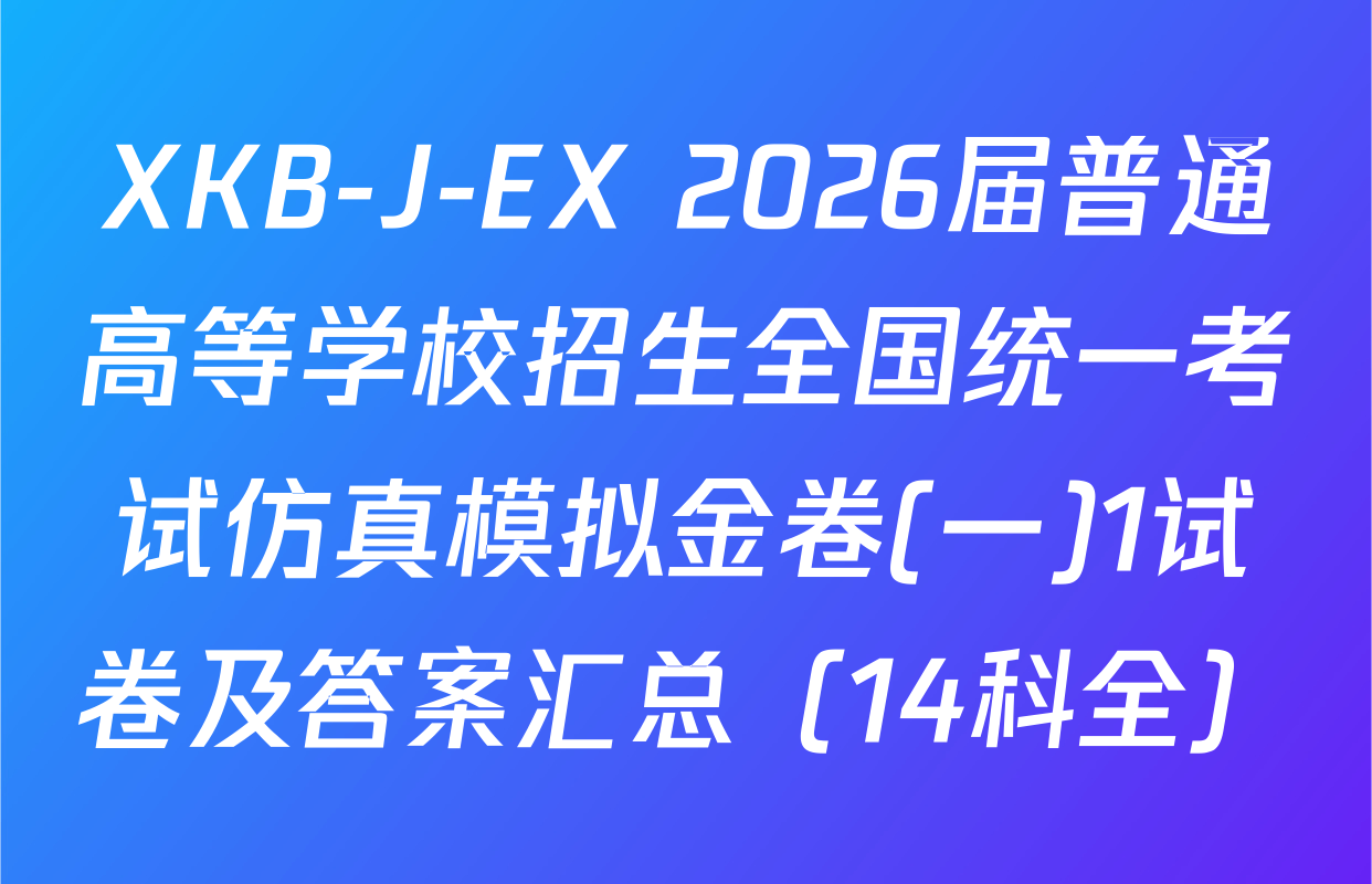XKB-J-EX 2026届普通高等学校招生全国统一考试仿真模拟金卷(一)1试卷及答案汇总（14科全）