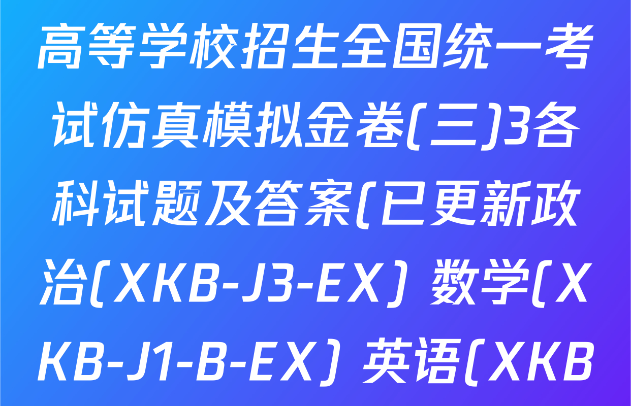 XKB-J-EX 2026届普通高等学校招生全国统一考试仿真模拟金卷(三)3各科试题及答案(已更新政治(XKB-J3-EX) 数学(XKB-J1-B-EX) 英语(XKB-J1-B-EX)等4份)