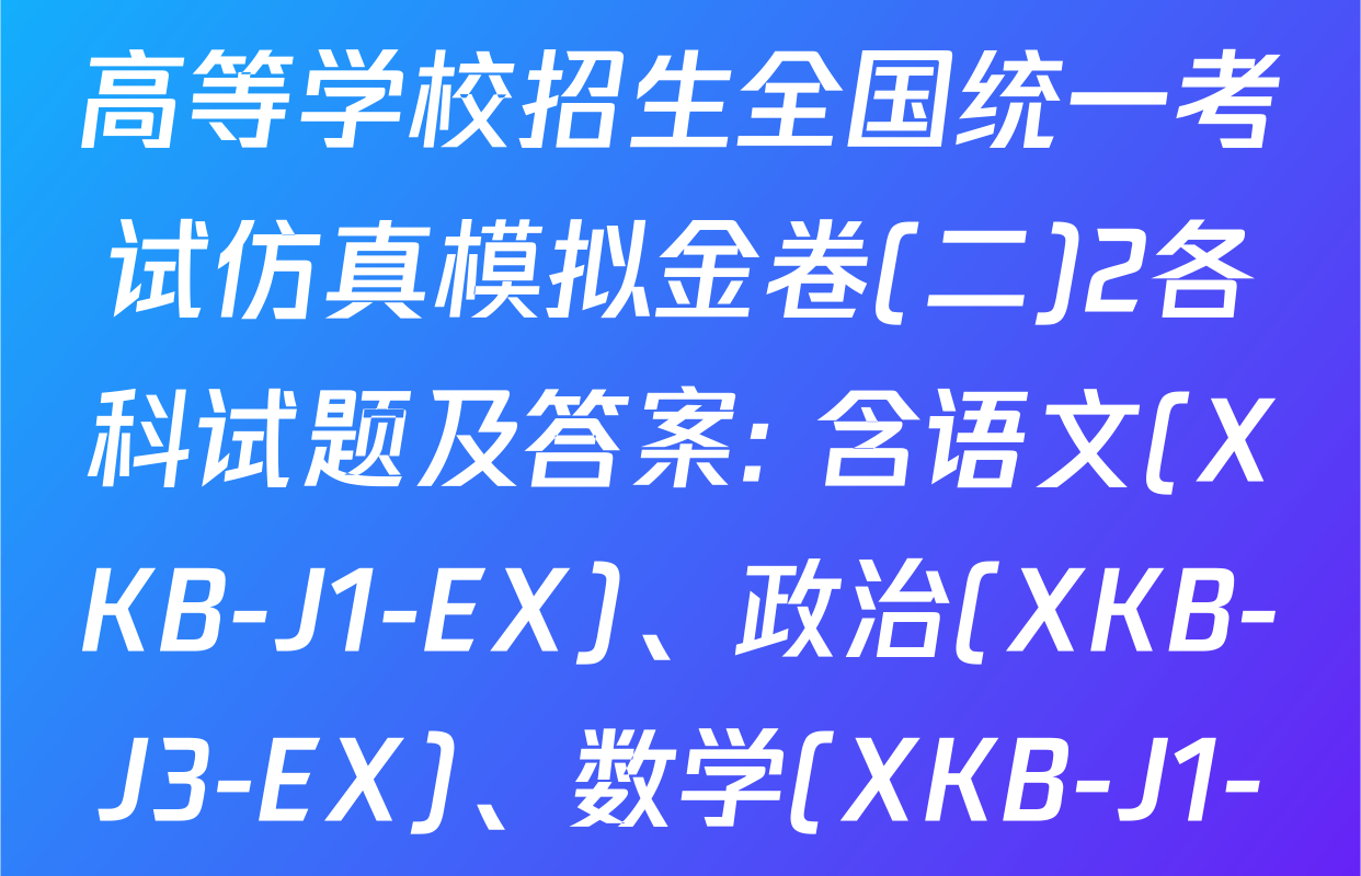 XKB-J-EX 2026届普通高等学校招生全国统一考试仿真模拟金卷(二)2各科试题及答案: 含语文(XKB-J1-EX)、政治(XKB-J3-EX)、数学(XKB-J1-B-EX)试卷解析