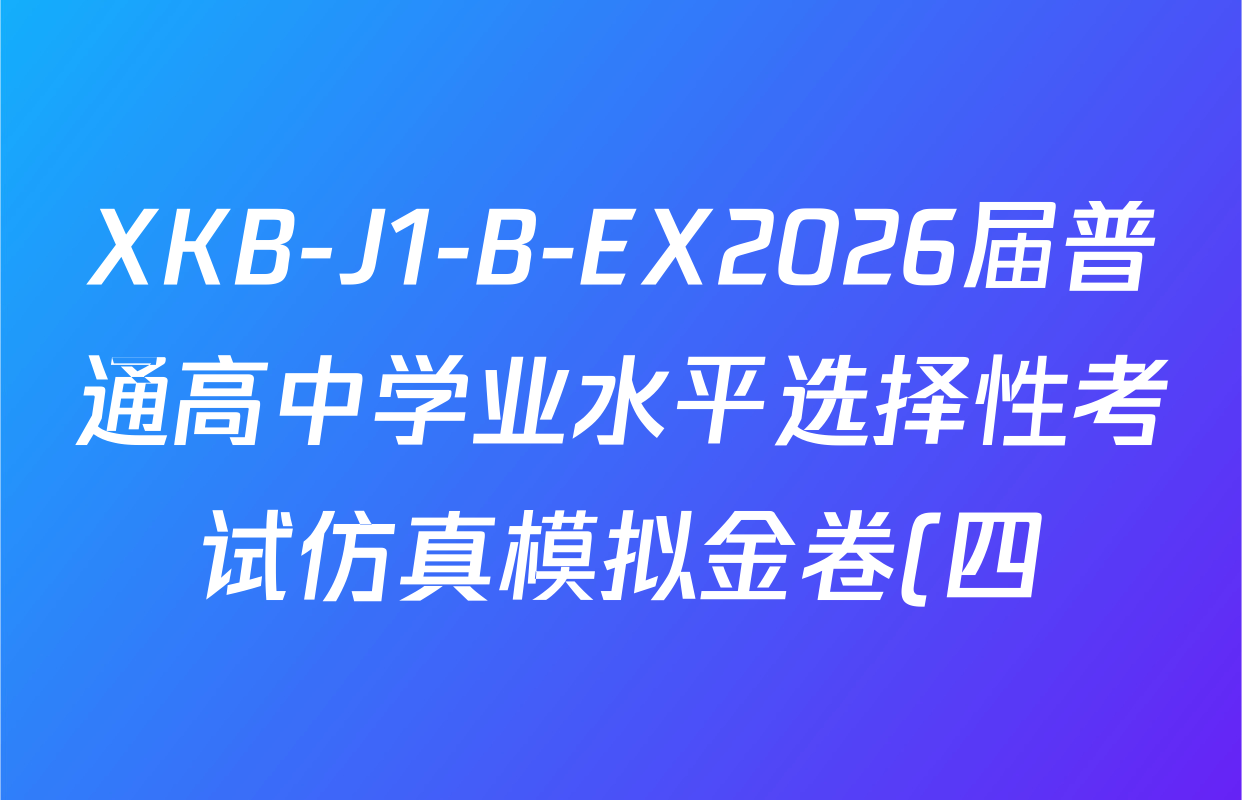 XKB-J1-B-EX2026届普通高中学业水平选择性考试仿真模拟金卷(四)4各科试题及答案(含历史(XKB-J2-EX)、政治(XKB-J2-EX)、化学(XKB-J1-B-EX)等)