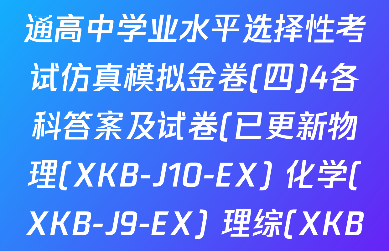 XKB-J1-B-EX2026届普通高中学业水平选择性考试仿真模拟金卷(四)4各科答案及试卷(已更新物理(XKB-J10-EX) 化学(XKB-J9-EX) 理综(XKB-J-XJ-EX)等18份)