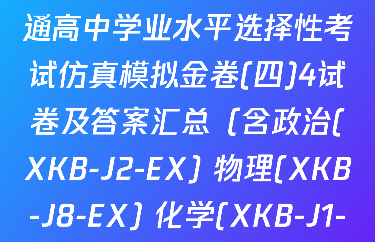 XKB-J1-B-EX2026届普通高中学业水平选择性考试仿真模拟金卷(四)4试卷及答案汇总（含政治(XKB-J2-EX) 物理(XKB-J8-EX) 化学(XKB-J1-B-EX)等）