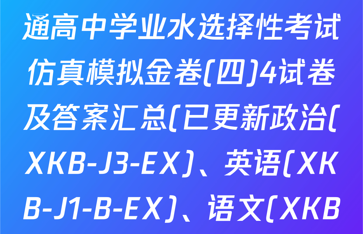 XKB-J1-B-EX2026届普通高中学业水选择性考试仿真模拟金卷(四)4试卷及答案汇总(已更新政治(XKB-J3-EX)、英语(XKB-J1-B-EX)、语文(XKB-J2-EX)等18份)