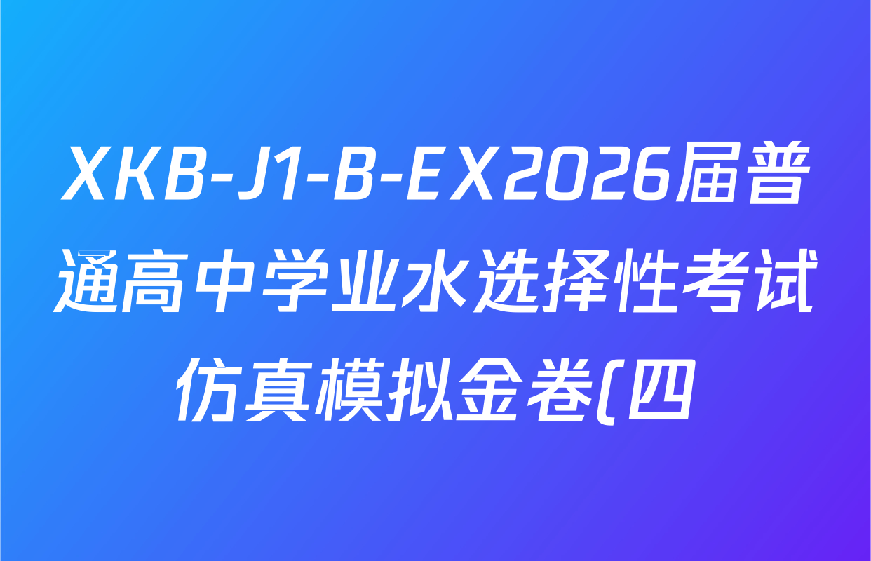 XKB-J1-B-EX2026届普通高中学业水选择性考试仿真模拟金卷(四)4试卷及答案汇总(含政治(XKB-J2-EX) 物理(XKB-J8-EX) 化学(XKB-J1-B-EX)等) XKB-J1-B-EX2026届普通高中学业水选择性考试仿真模拟金卷(四)4试卷及答案汇总(含政治(XKB-J2-EX) 物理(XKB-J8-EX) 化学(XKB-J1-B-EX)等)