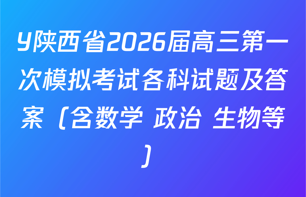 Y陕西省2026届高三第一次模拟考试各科试题及答案（含数学 政治 生物等）