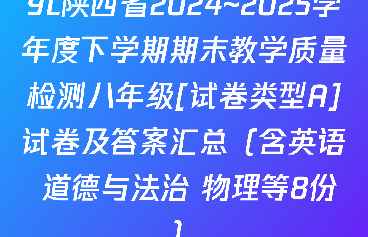 YL陕西省2024~2025学年度下学期期末教学质量检测八年级[试卷类型A]试卷及答案汇总（含英语 道德与法治 物理等8份）