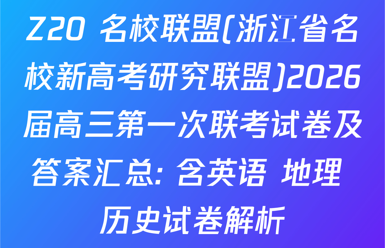 Z20+名校联盟(浙江省名校新高考研究联盟)2026届高三第一次联考试卷及答案汇总: 含英语 地理 历史试卷解析