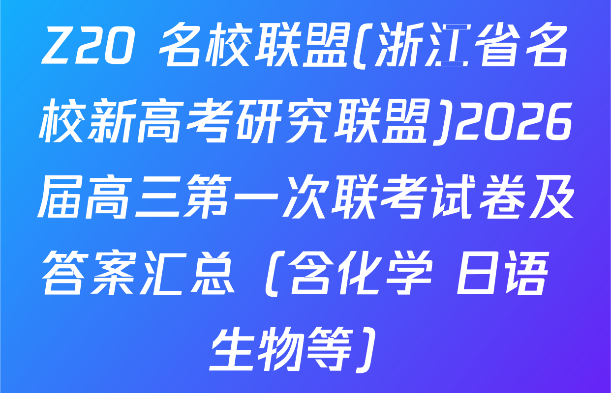 Z20+名校联盟(浙江省名校新高考研究联盟)2026届高三第一次联考试卷及答案汇总（含化学 日语 生物等）