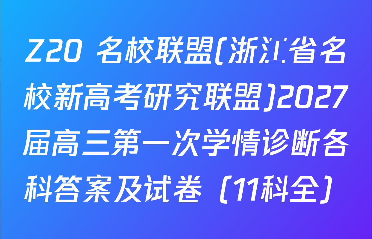 Z20+名校联盟(浙江省名校新高考研究联盟)2027届高三第一次学情诊断各科答案及试卷（11科全）