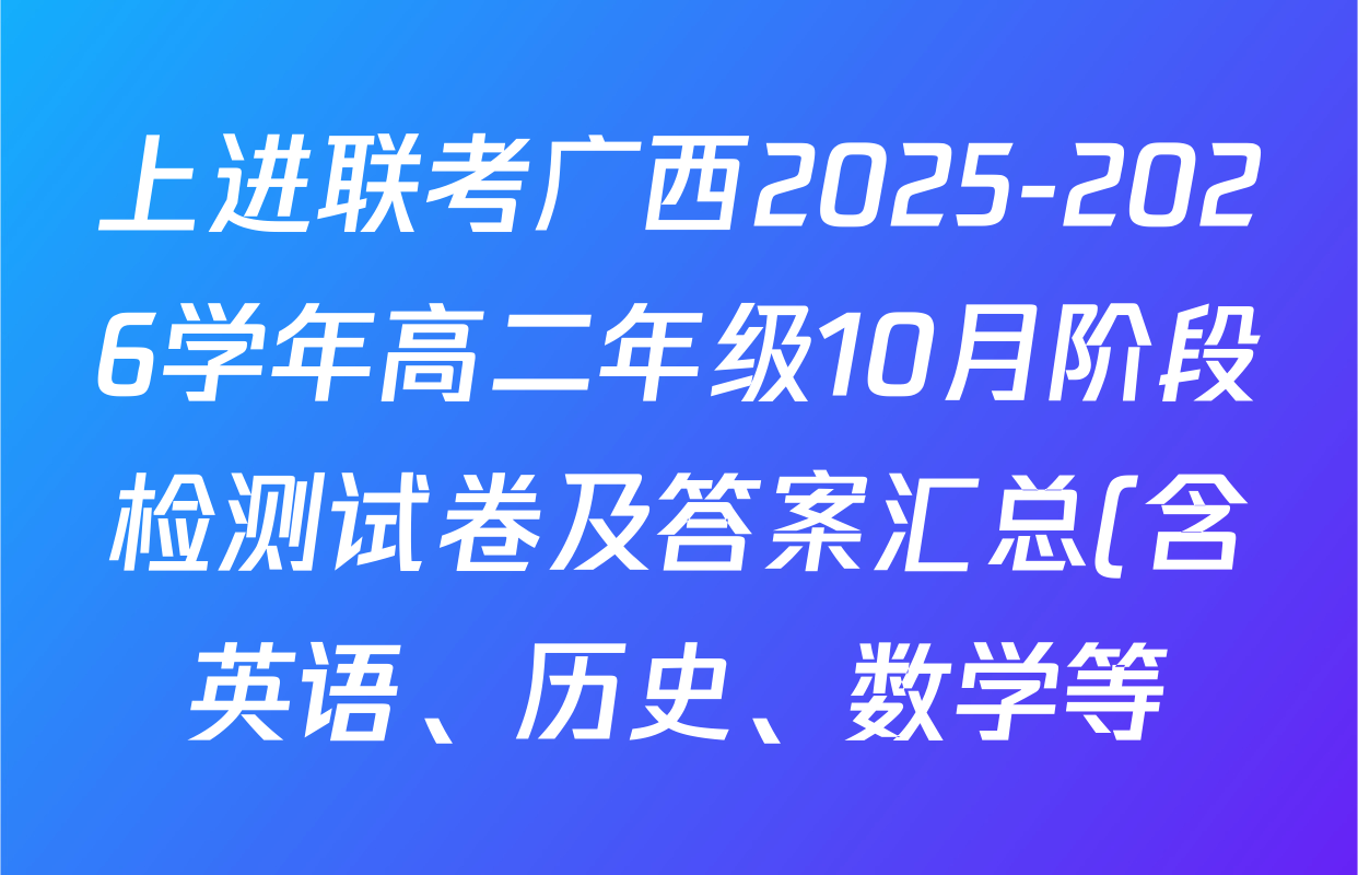 上进联考广西2025-2026学年高二年级10月阶段检测试卷及答案汇总(含英语、历史、数学等) 上进联考广西2025-2026学年高二年级10月阶段检测试卷及答案汇总(含英语、历史、数学等)