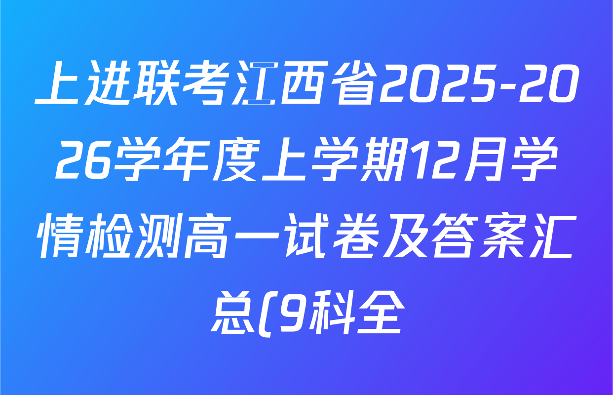 上进联考江西省2025-2026学年度上学期12月学情检测高一试卷及答案汇总(9科全) 上进联考江西省2025-2026学年度上学期12月学情检测高一试卷及答案汇总(9科全)