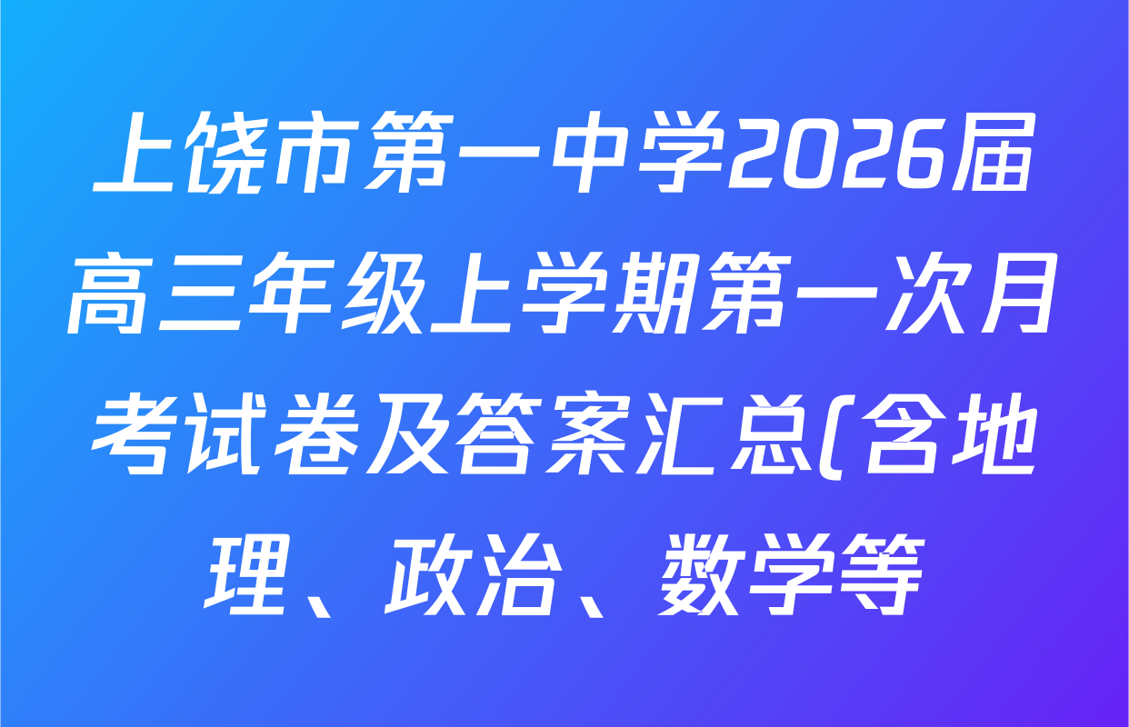 上饶市第一中学2026届高三年级上学期第一次月考试卷及答案汇总(含地理、政治、数学等) 上饶市第一中学2026届高三年级上学期第一次月考试卷及答案汇总(含地理、政治、数学等)