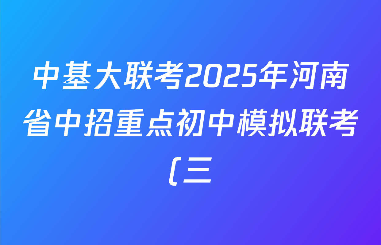 中基大联考2025年河南省中招重点初中模拟联考(三)各科答案及试卷(含语文、道德与法治、历史等7份) 中基大联考2025年河南省中招重点初中模拟联考(三)各科答案及试卷(含语文、道德与法治、历史等7份)